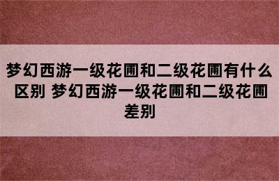 梦幻西游一级花圃和二级花圃有什么区别 梦幻西游一级花圃和二级花圃差别